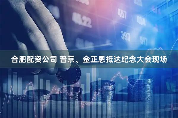 合肥配资公司 普京、金正恩抵达纪念大会现场