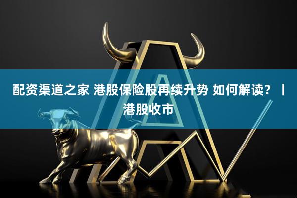 配资渠道之家 港股保险股再续升势 如何解读？丨港股收市