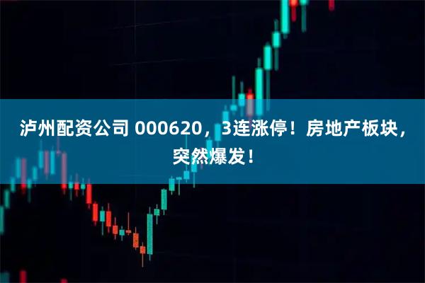 泸州配资公司 000620，3连涨停！房地产板块，突然爆发！