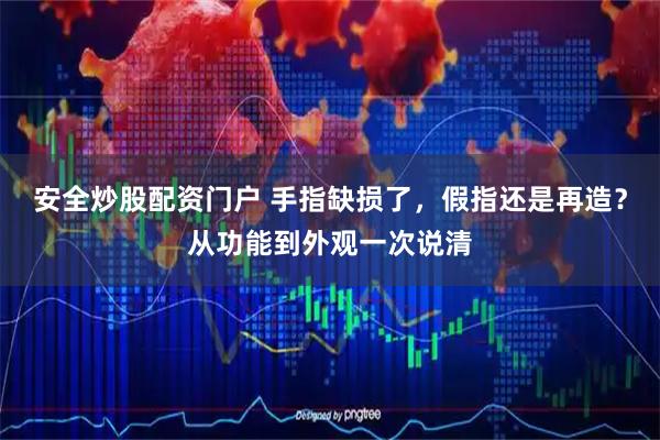 安全炒股配资门户 手指缺损了,假指还是再造?从功能到外观一次说清
