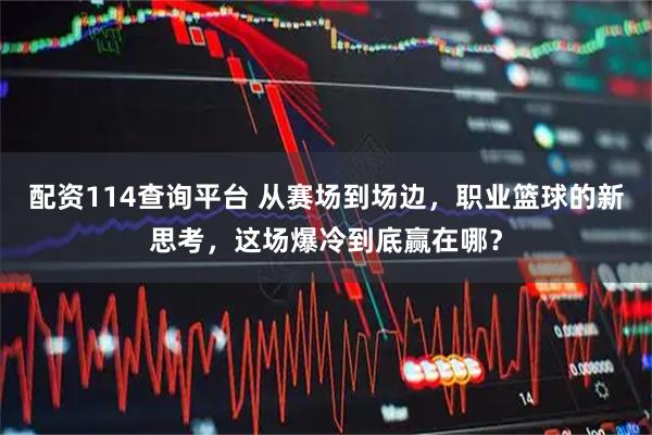 配资114查询平台 从赛场到场边，职业篮球的新思考，这场爆冷到底赢在哪？