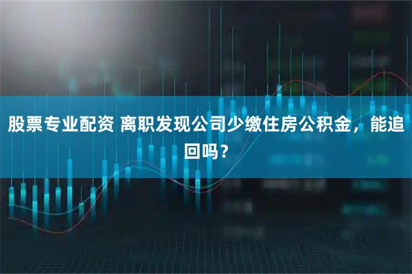 股票专业配资 离职发现公司少缴住房公积金，能追回吗？