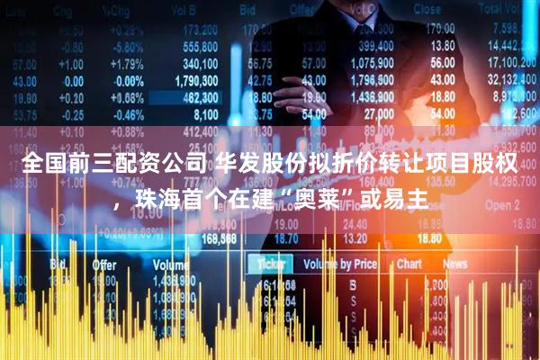 全国前三配资公司 华发股份拟折价转让项目股权，珠海首个在建“奥莱”或易主