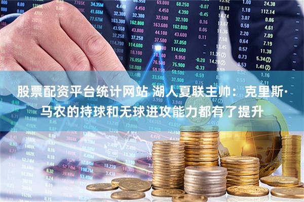 股票配资平台统计网站 湖人夏联主帅:克里斯·马农的持球和无球进攻能力都有了提升