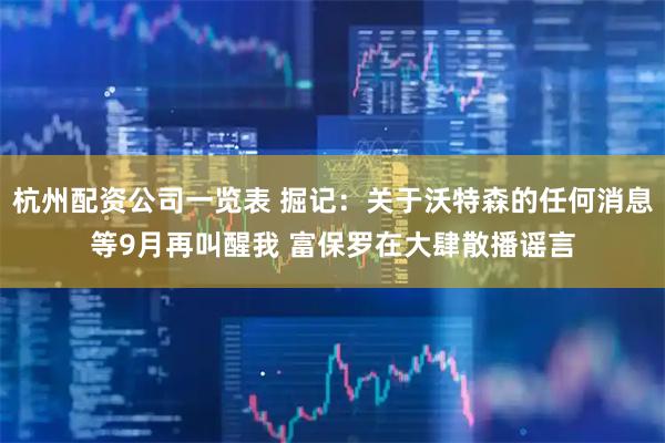 杭州配资公司一览表 掘记：关于沃特森的任何消息等9月再叫醒我 富保罗在大肆散播谣言