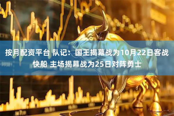 按月配资平台 队记：国王揭幕战为10月22日客战快船 主场揭幕战为25日对阵勇士