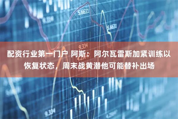 配资行业第一门户 阿斯：阿尔瓦雷斯加紧训练以恢复状态，周末战黄潜他可能替补出场