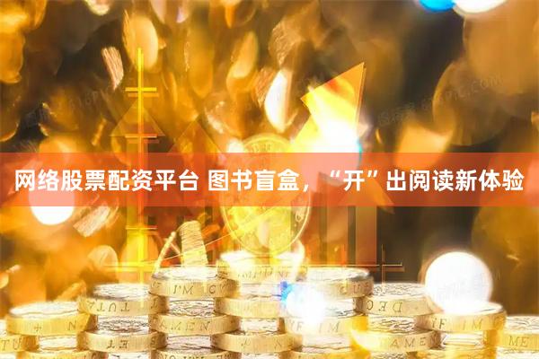 网络股票配资平台 图书盲盒，“开”出阅读新体验