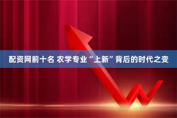 配资网前十名 农学专业“上新”背后的时代之变